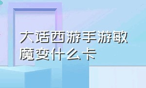 大话西游手游敏魔变什么卡