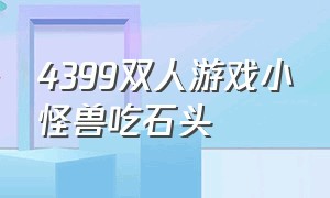 4399双人游戏小怪兽吃石头