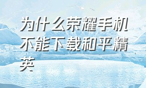 为什么荣耀手机不能下载和平精英（为什么和平精英华为手机玩不了）