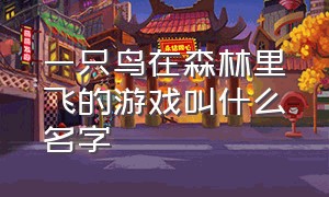 一只鸟在森林里飞的游戏叫什么名字