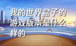 我的世界盒子的游戏版本是什么样的（我的世界盒子所有版本怎么下载）