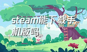 steam能下载手机版吗