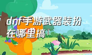 dnf手游武器装扮在哪里搞（dnf手游武器装扮在哪里设置）