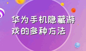 华为手机隐藏游戏的多种方法（华为手机怎么隐藏游戏两种方法）