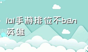 lol手游排位不ban英雄（lol手游排位不选英雄会怎么样）