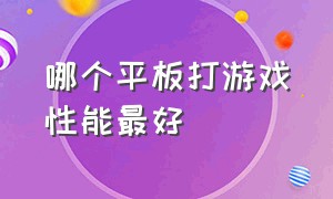 哪个平板打游戏性能最好