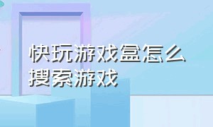 快玩游戏盒怎么搜索游戏（快玩游戏盒怎么搜索游戏资源）