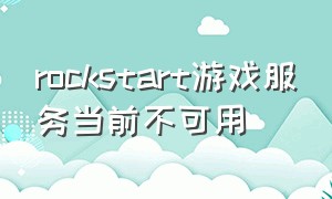 rockstart游戏服务当前不可用