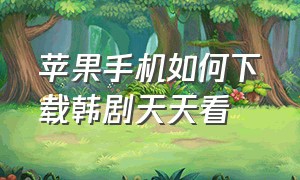 苹果手机如何下载韩剧天天看