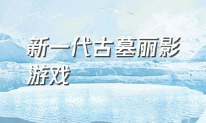 新一代古墓丽影游戏（古墓丽影游戏官网下载）