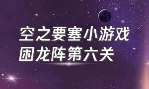 空之要塞小游戏困龙阵第六关