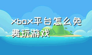 xbox平台怎么免费玩游戏