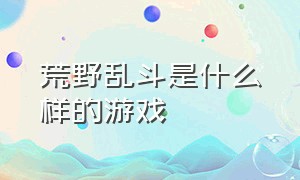 荒野乱斗是什么样的游戏（荒野乱斗是哪个旗下的游戏）