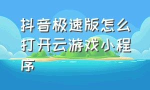 抖音极速版怎么打开云游戏小程序