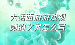 大话西游游戏视频的文案怎么写（大话西游游戏结拜朋友圈文案）