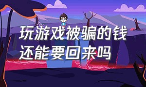 玩游戏被骗的钱还能要回来吗