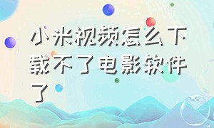 小米视频怎么下载不了电影软件了（小米视频下载的电影在哪个文件夹）