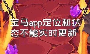 宝马app定位和状态不能实时更新