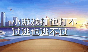 小游戏打也打不过逃也逃不过