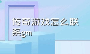 传奇游戏怎么联系gm