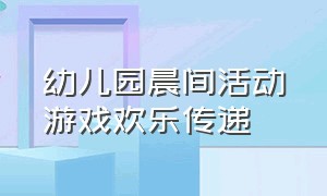 幼儿园晨间活动游戏欢乐传递