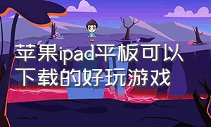 苹果ipad平板可以下载的好玩游戏