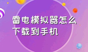 雷电模拟器怎么下载到手机（雷电模拟器9下载手机版）