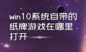 win10系统自带的纸牌游戏在哪里打开（windows10自带纸牌游戏在哪）