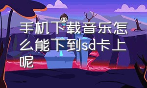 手机下载音乐怎么能下到sd卡上呢