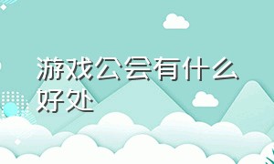 游戏公会有什么好处