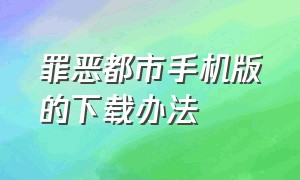 罪恶都市手机版的下载办法（手机下载罪恶都市的方法）