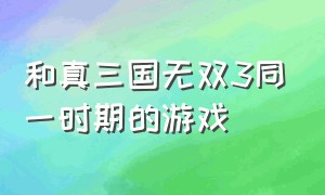 和真三国无双3同一时期的游戏