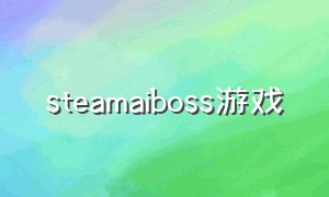 steamaiboss游戏（steam免费打boss游戏）