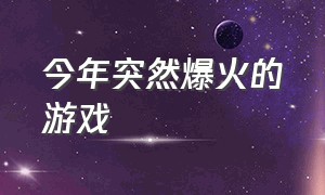 今年突然爆火的游戏（最近刚上线就爆火的游戏）