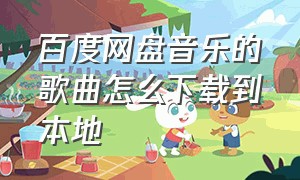 百度网盘音乐的歌曲怎么下载到本地（百度网盘音乐怎么导出到本地音乐）