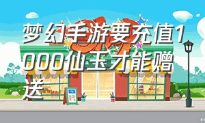 梦幻手游要充值1000仙玉才能赠送