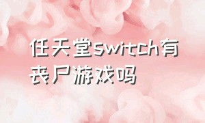 任天堂switch有丧尸游戏吗（任天堂switch游戏是单机吗）