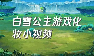 白雪公主游戏化妆小视频