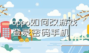 oppo如何改游戏登录密码手机