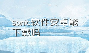 sonic软件安卓能下载吗