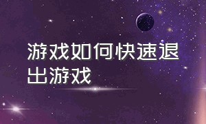 游戏如何快速退出游戏