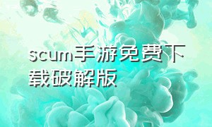 scum手游免费下载破解版（scum人渣手机版下载苹果）