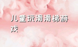 儿童玩滑滑梯游戏（滑滑梯视频儿童亲子游戏）