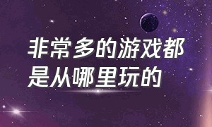 非常多的游戏都是从哪里玩的