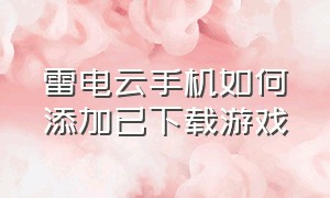 雷电云手机如何添加已下载游戏