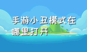 手游小丑模式在哪里打开（手游小丑模式怎么玩）