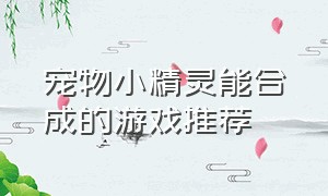 宠物小精灵能合成的游戏推荐