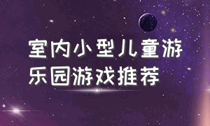 室内小型儿童游乐园游戏推荐