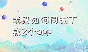 苹果如何同时下载2个app