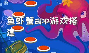鱼虾蟹app游戏搭建（鱼虾蟹app下载安卓）